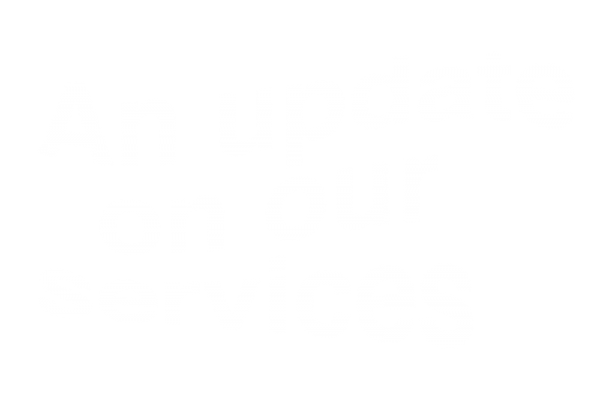 An update on our services